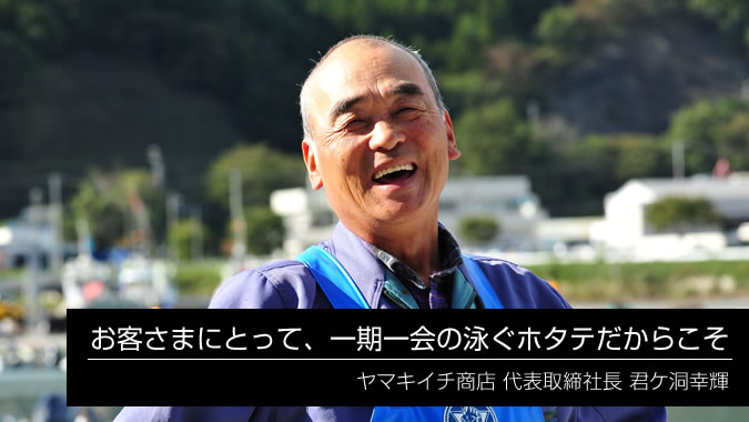 「お客さまにとって、一期一会の泳ぐホタテだからこそ」 代表取締社長 君ケ洞幸輝