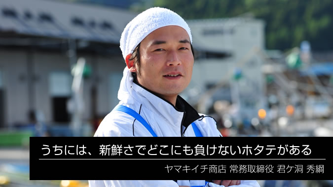 「うちには、新鮮さでどこにも負けないホタテがある」 常務取締役 君ケ洞 秀綱